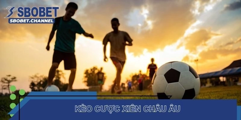 Cách tính kèo cược xiên Châu Âu chuẩn nhất 