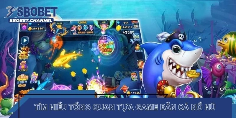 Tìm hiểu tổng quan tựa game bắn cá nổ hũ